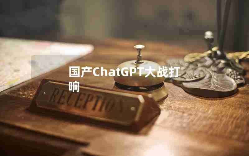 国产ChatGPT大战打响