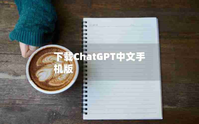 下载ChatGPT中文手机版;手机chatGPT中文免费版