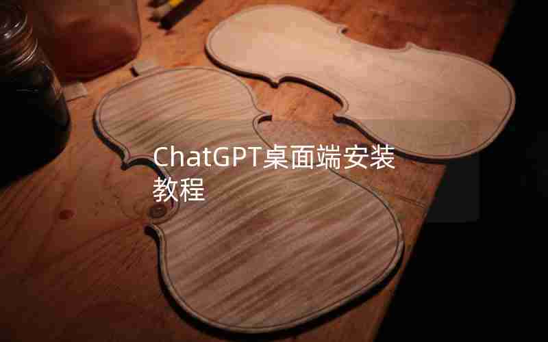 ChatGPT桌面端安装教程