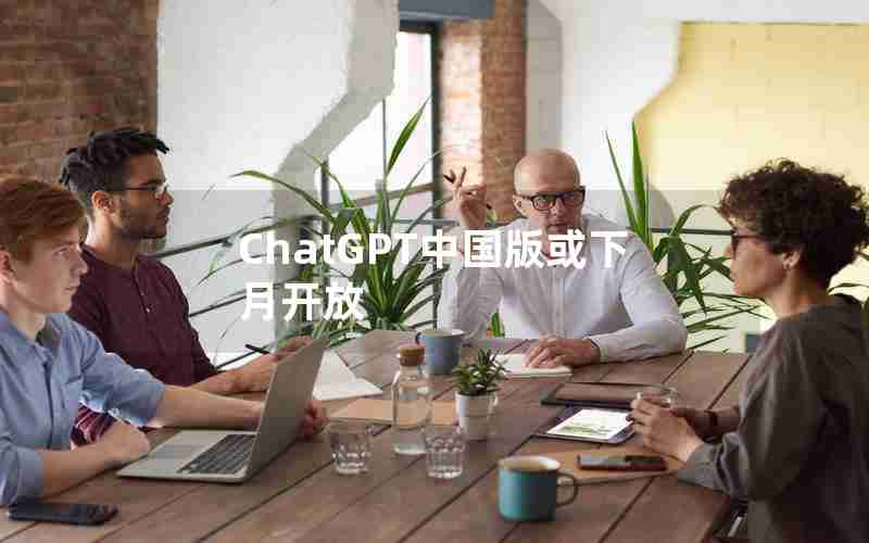 ChatGPT中国版或下月开放