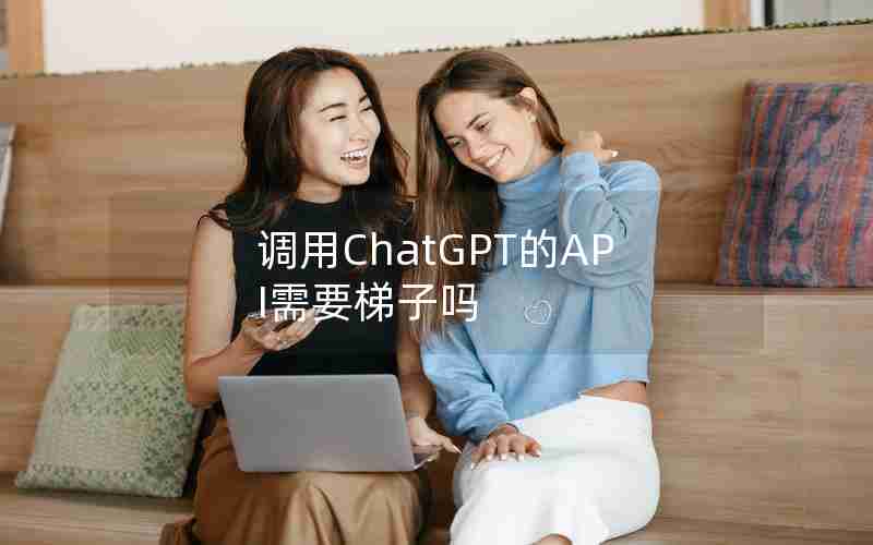 调用ChatGPT的API需要梯子吗