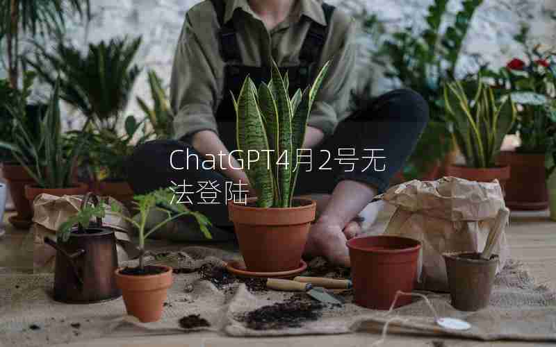 ChatGPT4月2号无法登陆