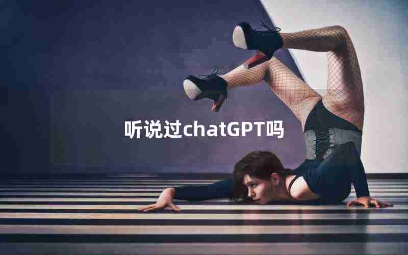 听说过chatGPT吗