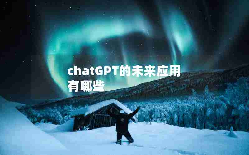 chatGPT的未来应用有哪些