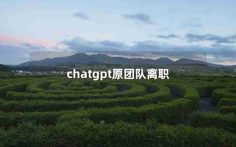 chatgpt原团队离职