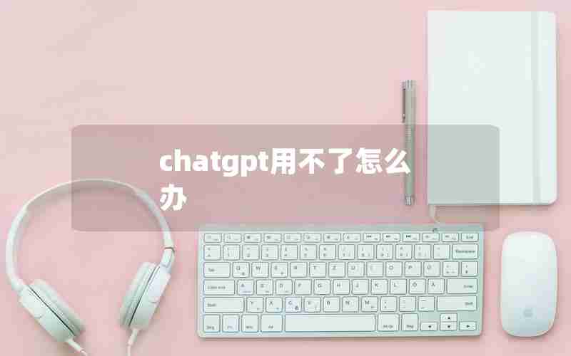 chatgpt用不了怎么办