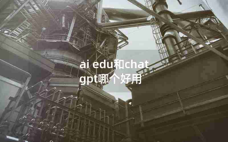 ai edu和chat gpt哪个好用