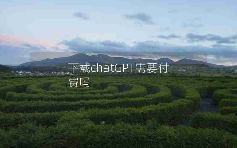 下载chatGPT需要付费吗