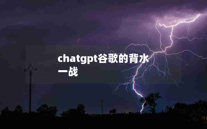 chatgpt谷歌的背水一战