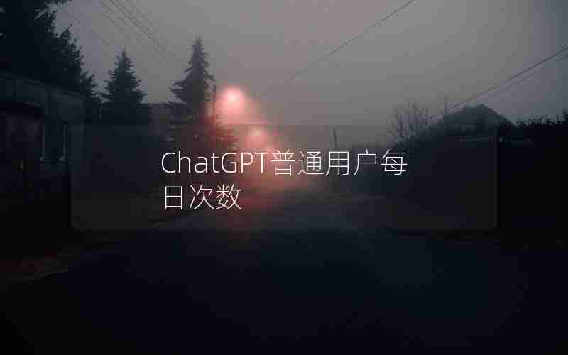 ChatGPT普通用户每日次数
