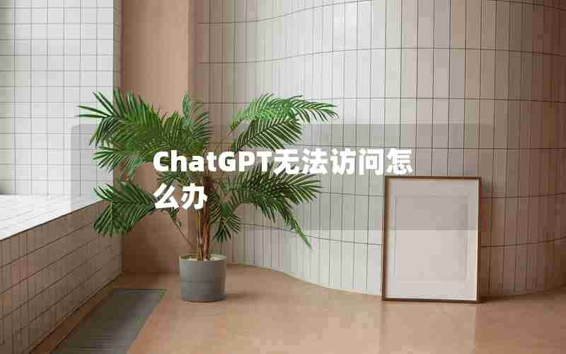 ChatGPT无法访问怎么办