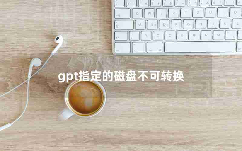 gpt指定的磁盘不可转换