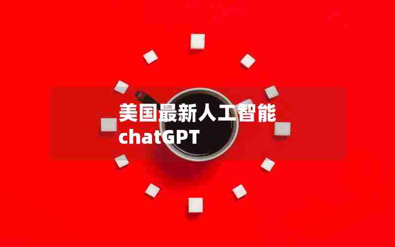 美国最新人工智能 chatGPT