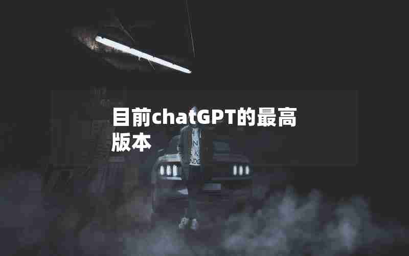 目前chatGPT的最高版本