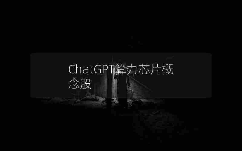 ChatGPT算力芯片概念股