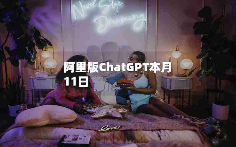 阿里版ChatGPT本月11日