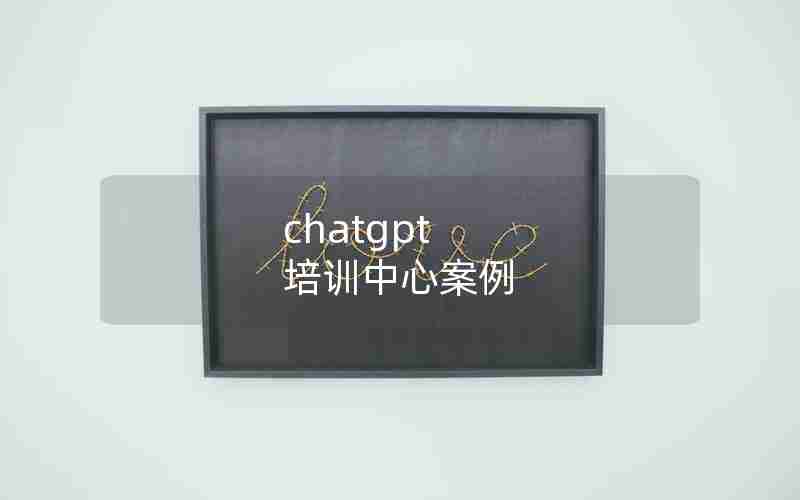 chatgpt 培训中心案例