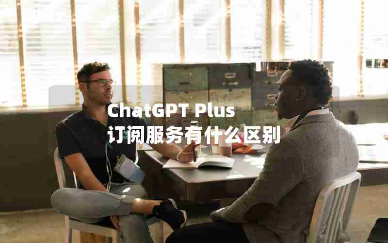 ChatGPT Plus订阅服务有什么区别