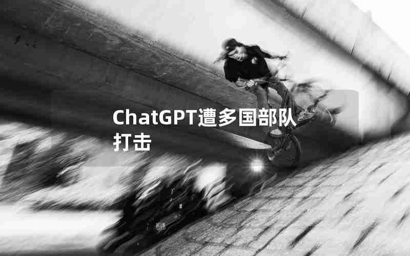 ChatGPT遭多国部队打击