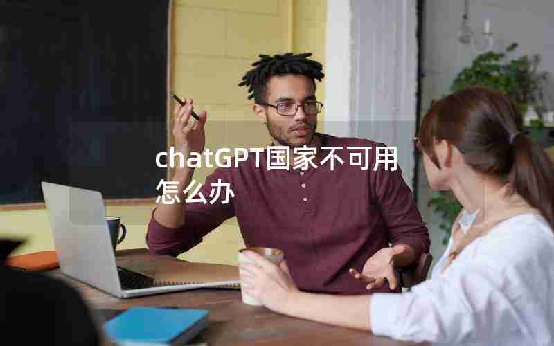 chatGPT国家不可用怎么办