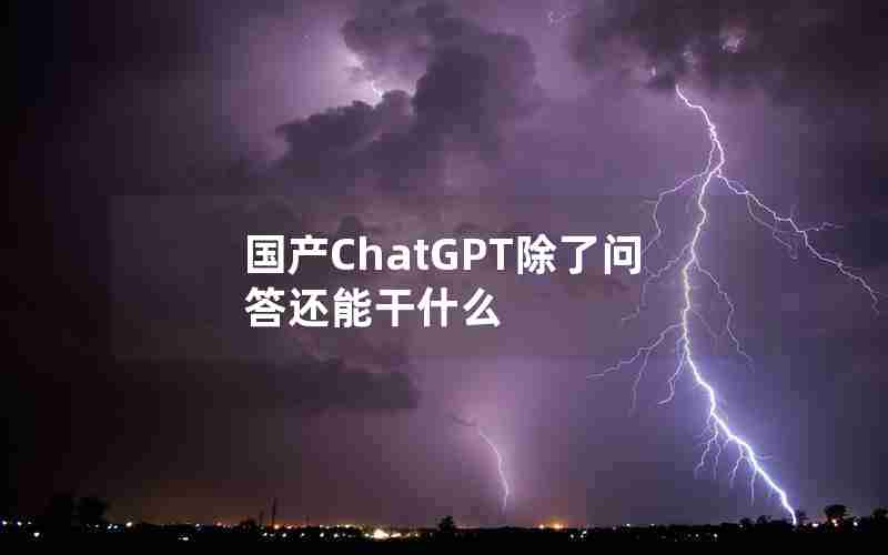 国产ChatGPT除了问答还能干什么