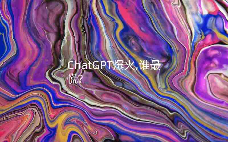 ChatGPT爆火,谁最慌?