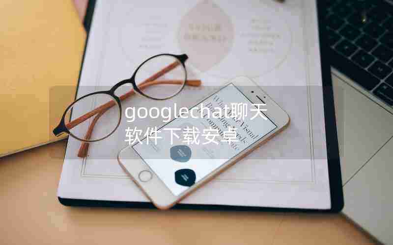 googlechat聊天软件下载安卓