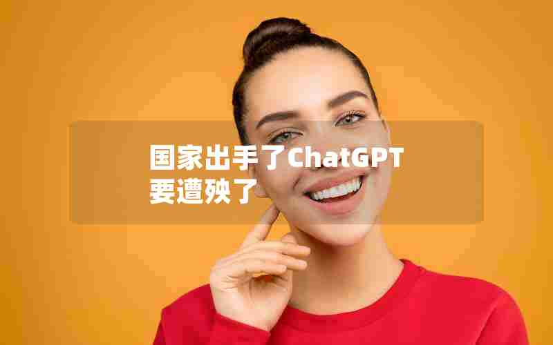 国家出手了ChatGPT要遭殃了