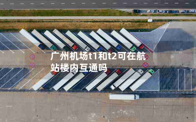 广州机场t1和t2可在航站楼内互通吗