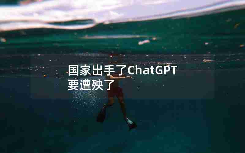 国家出手了ChatGPT要遭殃了