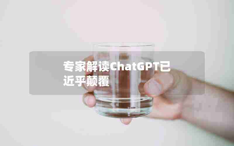 专家解读ChatGPT已近乎颠覆