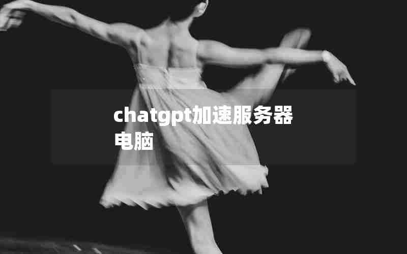 chatgpt加速服务器电脑