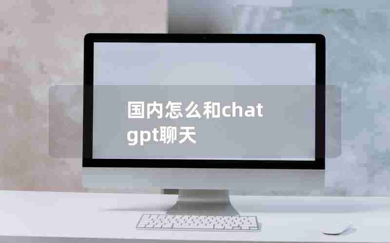 国内怎么和chat gpt聊天