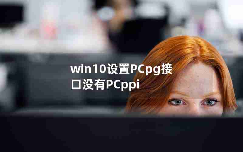 win10设置PCpg接口没有PCppi