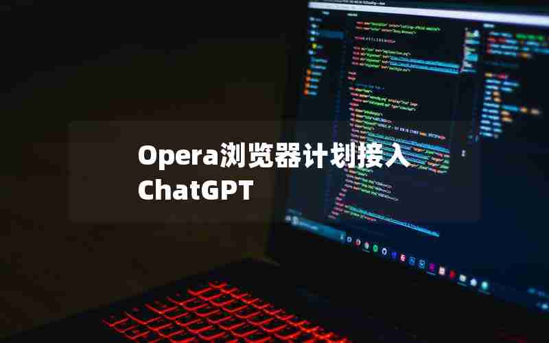 Opera浏览器计划接入ChatGPT