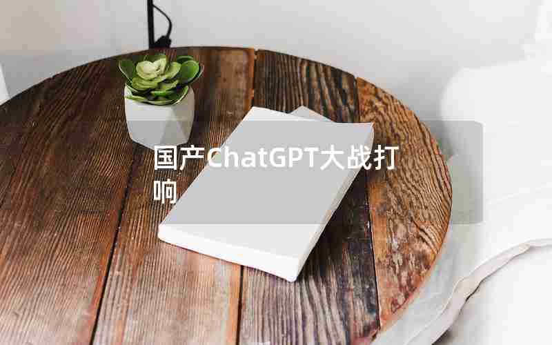 国产ChatGPT大战打响