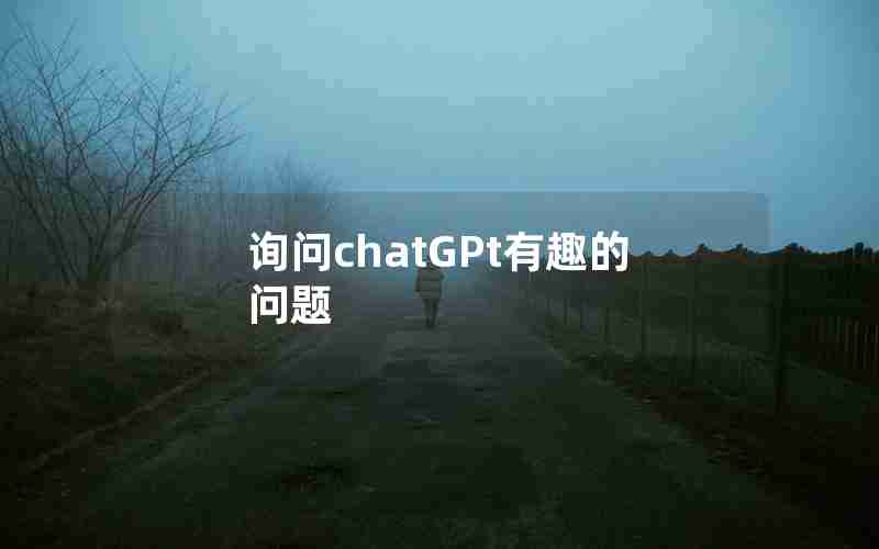 询问chatGPt有趣的问题