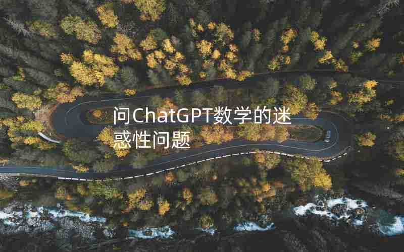 问ChatGPT数学的迷惑性问题