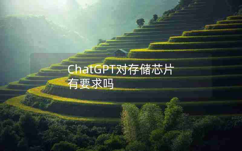 ChatGPT对存储芯片有要求吗