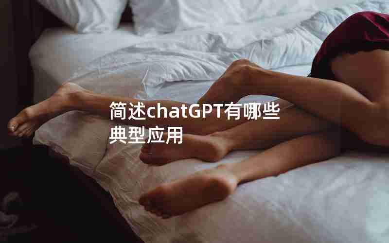 简述chatGPT有哪些典型应用