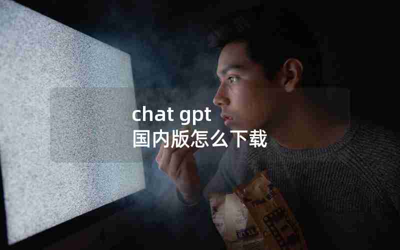 chat gpt 国内版怎么下载