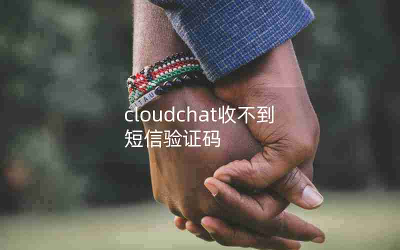 cloudchat收不到短信验证码