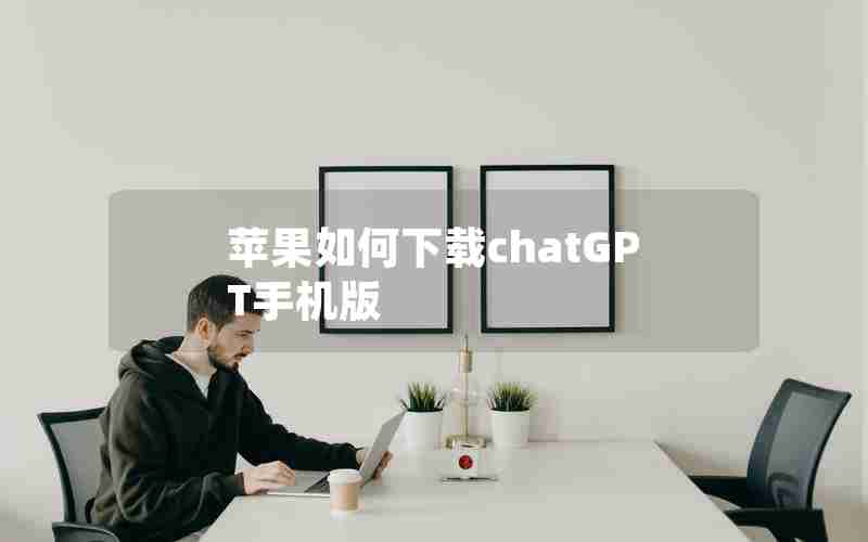 苹果如何下载chatGPT手机版