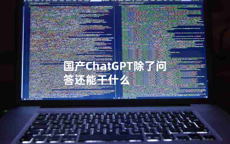 国产ChatGPT除了问答还能干什么