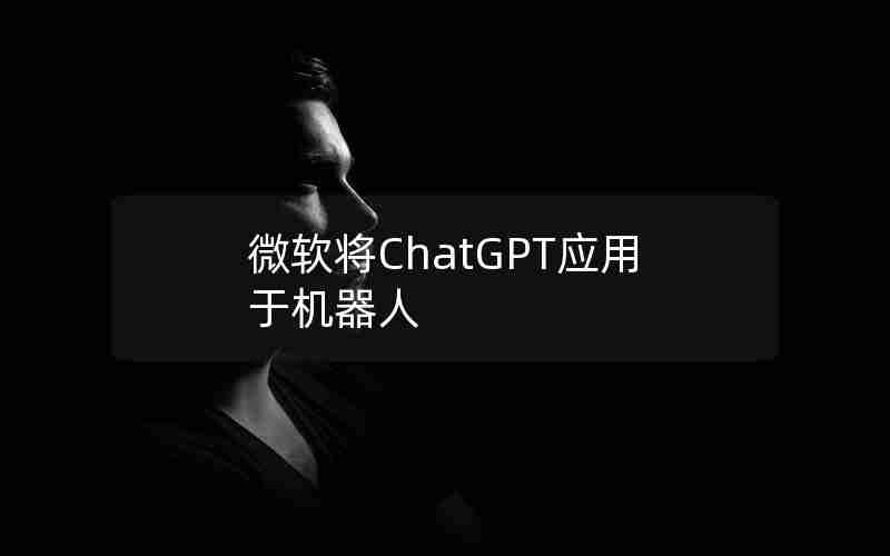 微软将ChatGPT应用于机器人