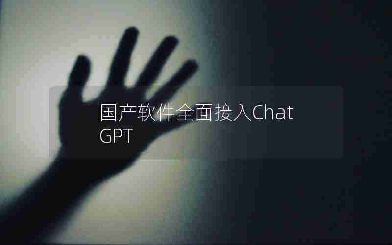 国产软件全面接入ChatGPT