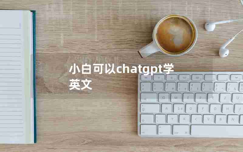 小白可以chatgpt学英文(可以把中文翻译成英文的键盘软件)