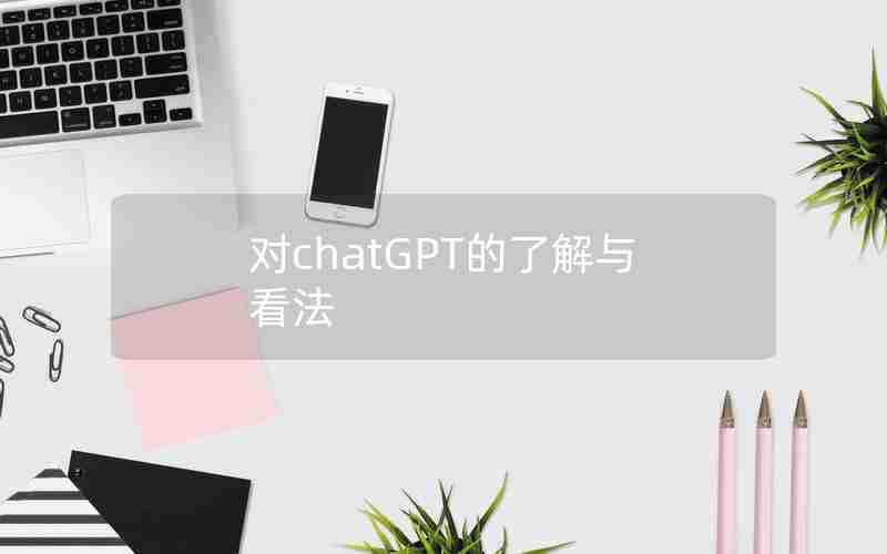 对chatGPT的了解与看法