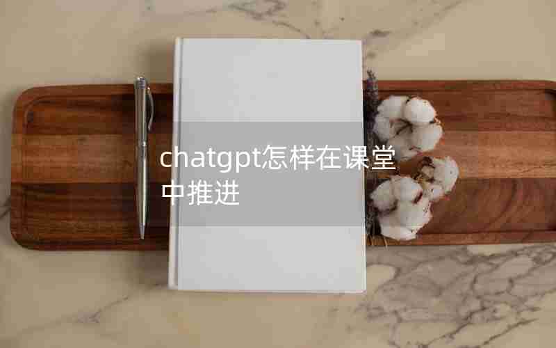 chatgpt怎样在课堂中推进