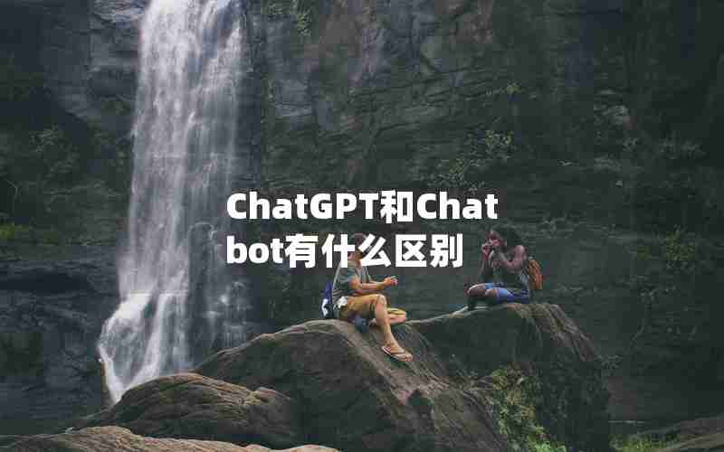 ChatGPT和Chatbot有什么区别
